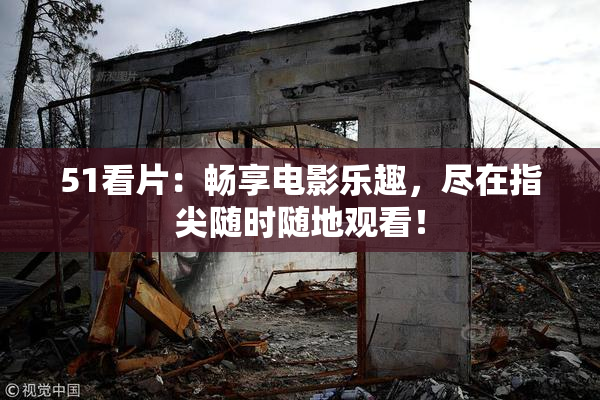 51看片：畅享电影乐趣，尽在指尖随时随地观看！