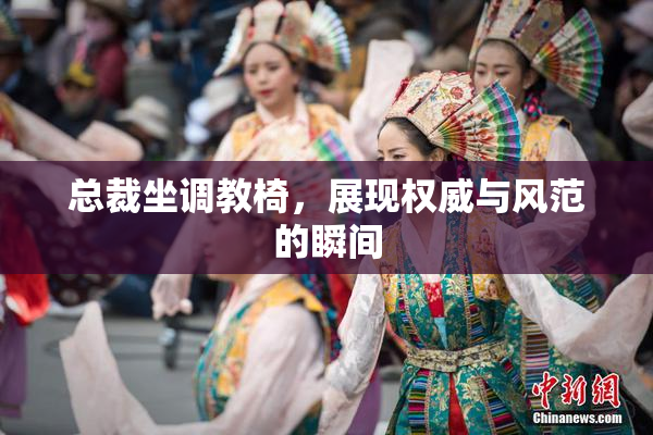 总裁坐调教椅，展现权威与风范的瞬间