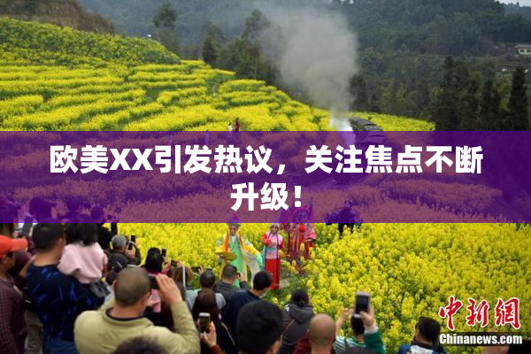 欧美XX引发热议，关注焦点不断升级！