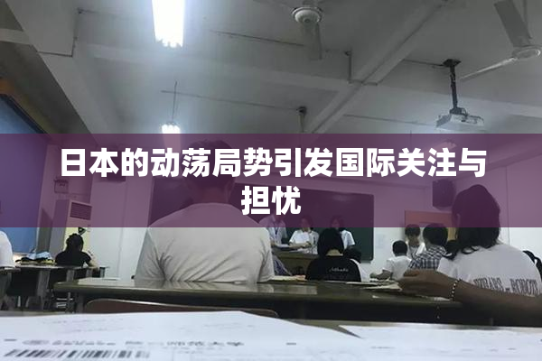 日本的动荡局势引发国际关注与担忧