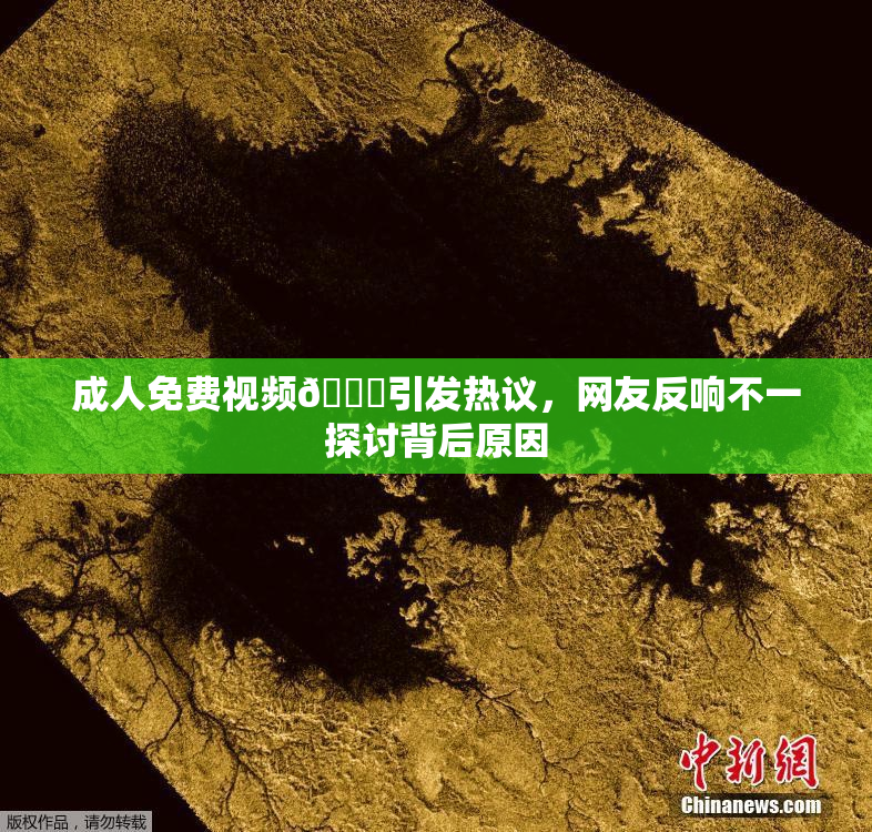 成人免费视频🔞引发热议，网友反响不一探讨背后原因