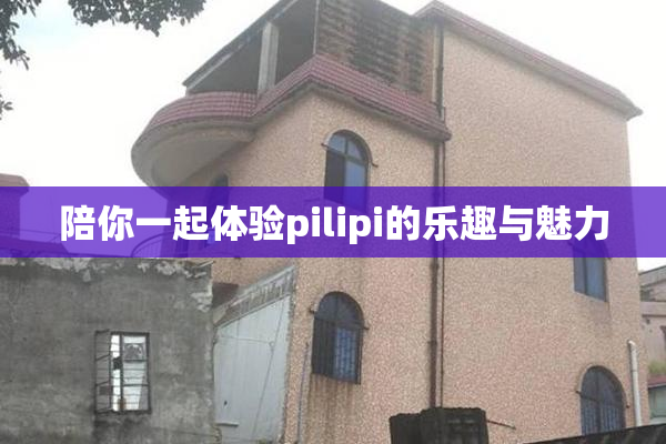 陪你一起体验pilipi的乐趣与魅力
