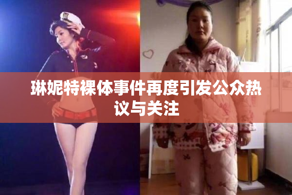 琳妮特裸体事件再度引发公众热议与关注