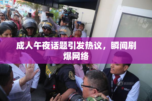 成人午夜话题引发热议，瞬间刷爆网络