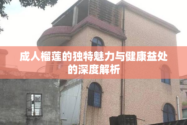 成人榴莲的独特魅力与健康益处的深度解析