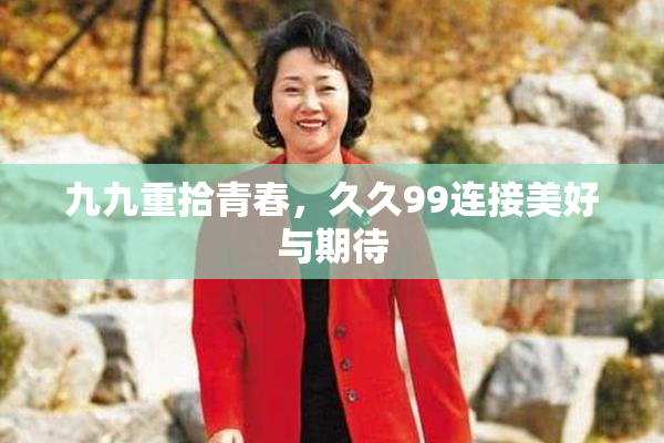 九九重拾青春，久久99连接美好与期待