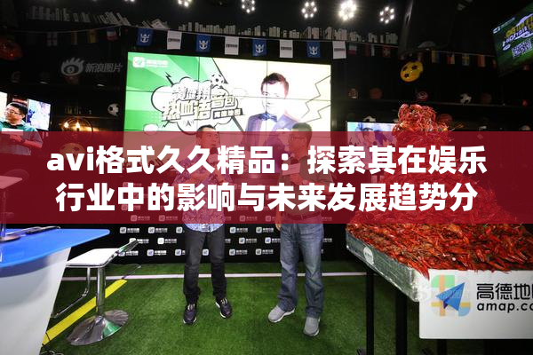 avi格式久久精品：探索其在娱乐行业中的影响与未来发展趋势分析
