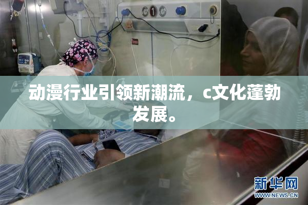 动漫行业引领新潮流，c文化蓬勃发展。