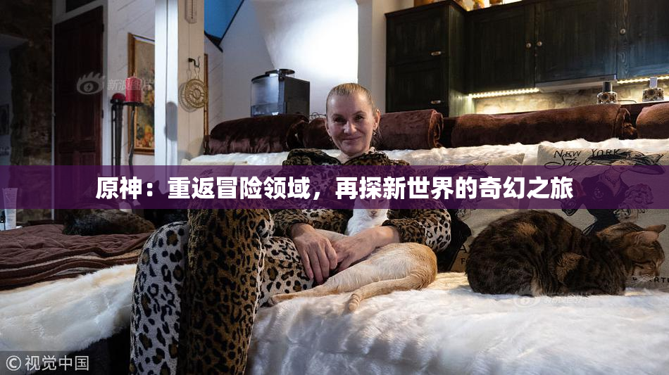 原神：重返冒险领域，再探新世界的奇幻之旅