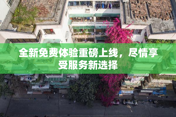 全新免费体验重磅上线，尽情享受服务新选择