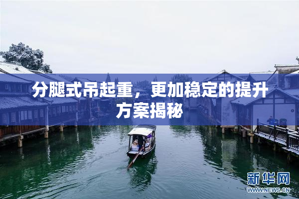 分腿式吊起重，更加稳定的提升方案揭秘