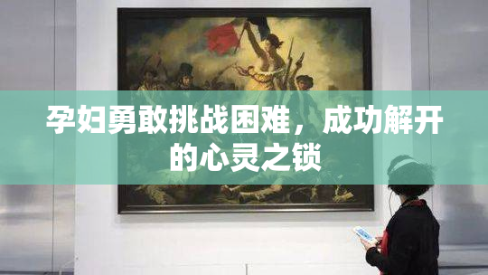 孕妇勇敢挑战困难，成功解开的心灵之锁