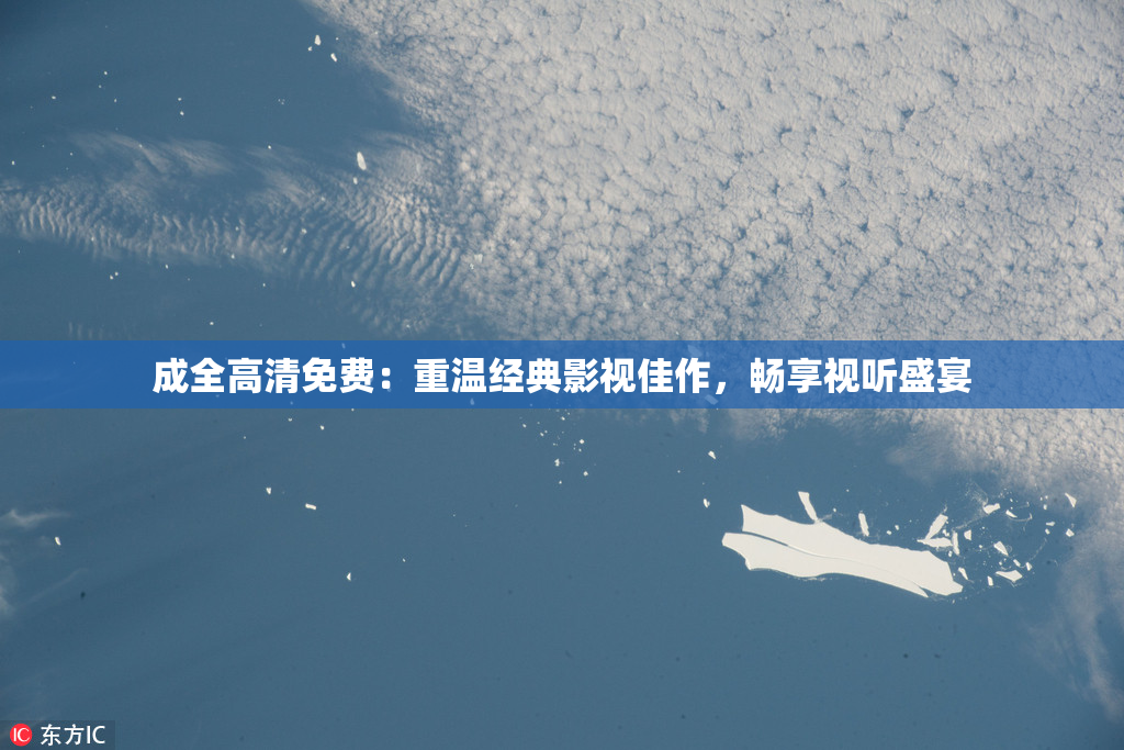 成全高清免费：重温经典影视佳作，畅享视听盛宴