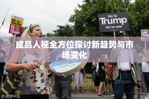 成品人视全方位探讨新趋势与市场变化