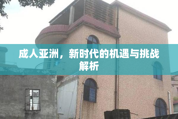 成人亚洲，新时代的机遇与挑战解析