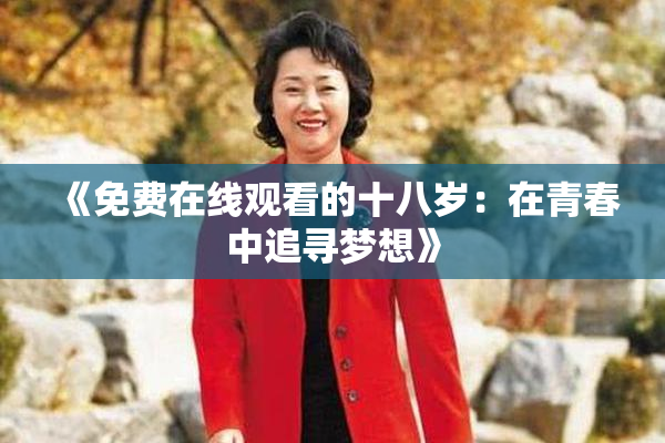 《免费在线观看的十八岁：在青春中追寻梦想》