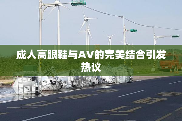 成人高跟鞋与AV的完美结合引发热议