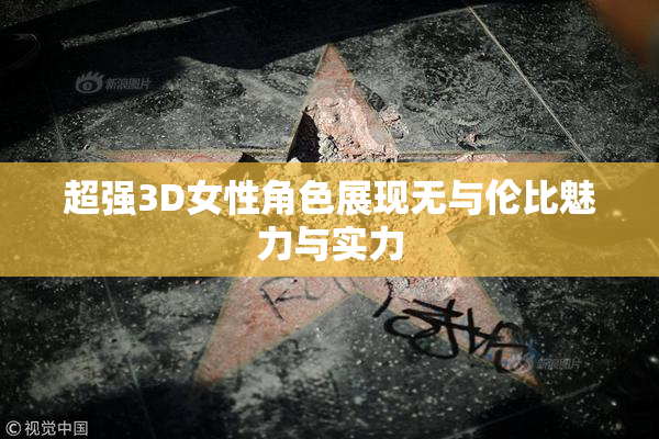 超强3D女性角色展现无与伦比魅力与实力