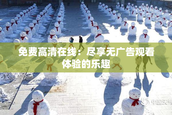 免费高清在线：尽享无广告观看体验的乐趣