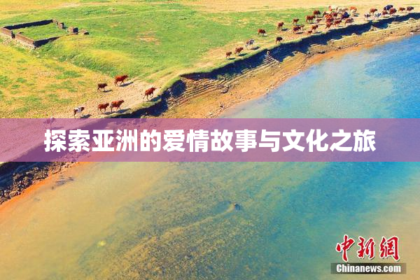 探索亚洲的爱情故事与文化之旅