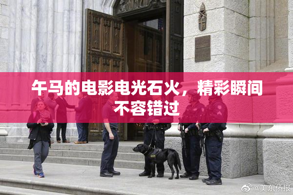 午马的电影电光石火，精彩瞬间不容错过
