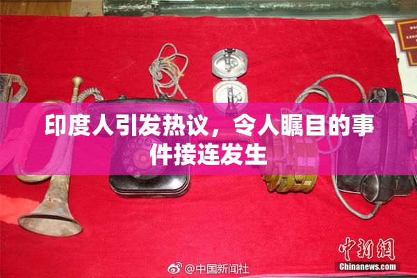 印度人引发热议，令人瞩目的事件接连发生