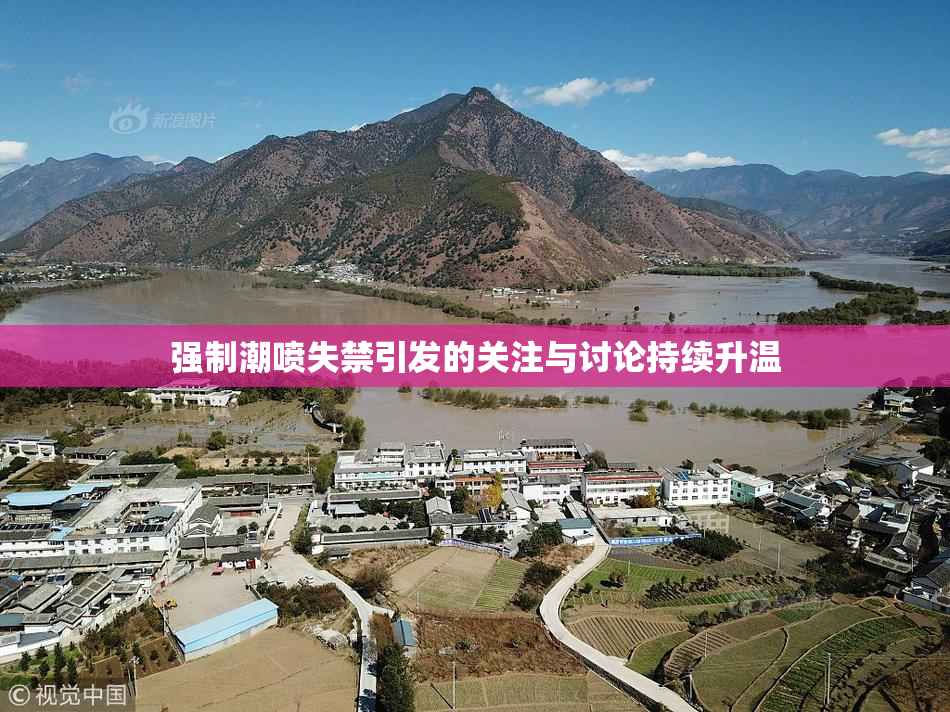 强制潮喷失禁引发的关注与讨论持续升温