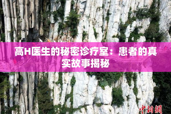 高H医生的秘密诊疗室：患者的真实故事揭秘