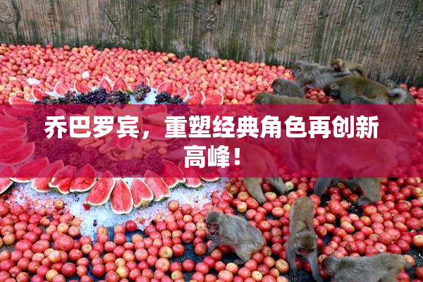 乔巴罗宾，重塑经典角色再创新高峰！