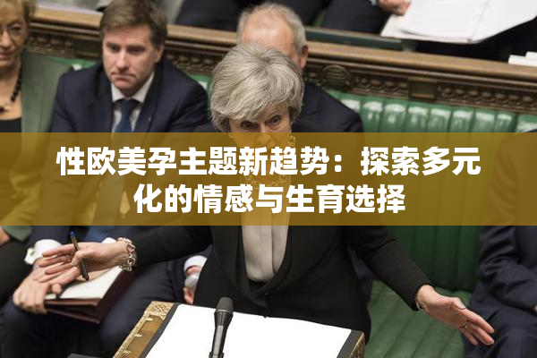 性欧美孕主题新趋势：探索多元化的情感与生育选择