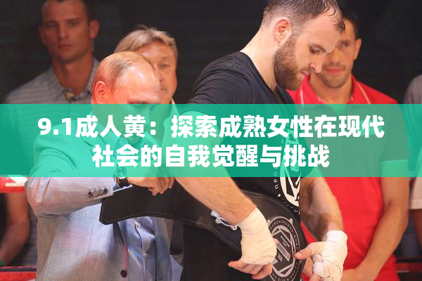 9.1成人黄：探索成熟女性在现代社会的自我觉醒与挑战