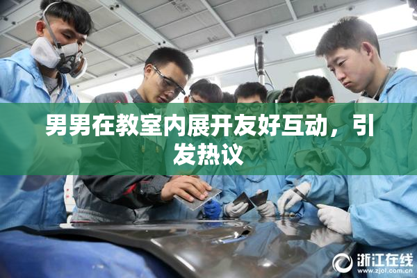 男男在教室内展开友好互动，引发热议