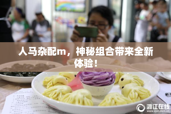 人马杂配m，神秘组合带来全新体验！