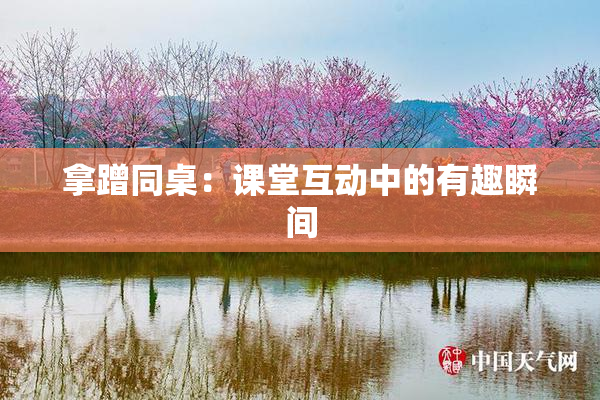 拿蹭同桌：课堂互动中的有趣瞬间