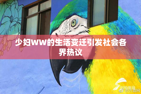 少妇WW的生活变迁引发社会各界热议