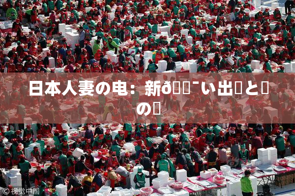日本人妻の电：新🔯い出発と愛の絆
