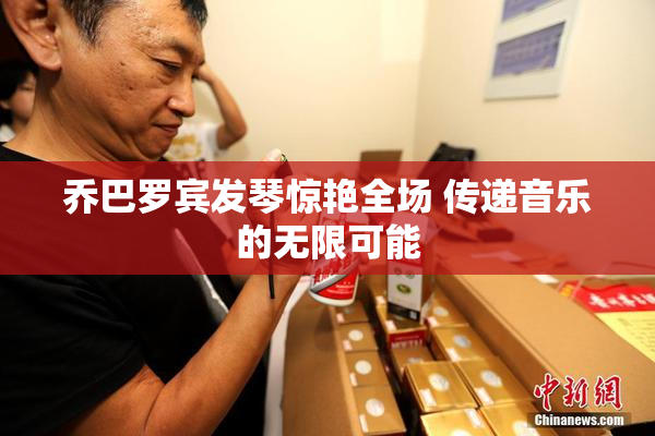 乔巴罗宾发琴惊艳全场 传递音乐的无限可能