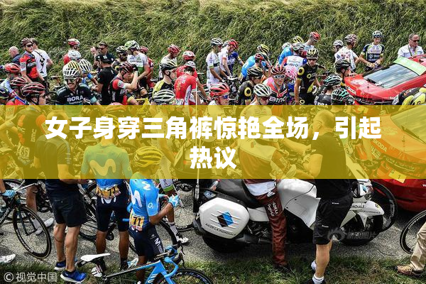 女子身穿三角裤惊艳全场，引起热议