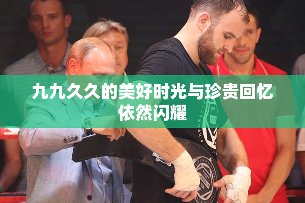 九九久久的美好时光与珍贵回忆依然闪耀