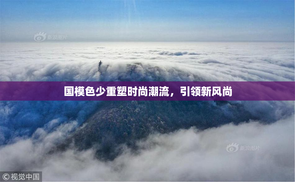 国模色少重塑时尚潮流，引领新风尚