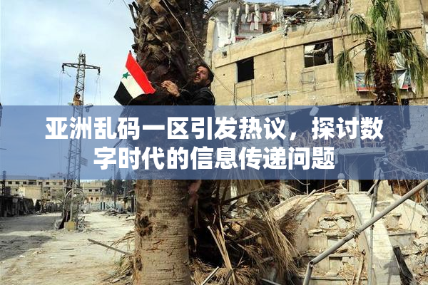 亚洲乱码一区引发热议，探讨数字时代的信息传递问题
