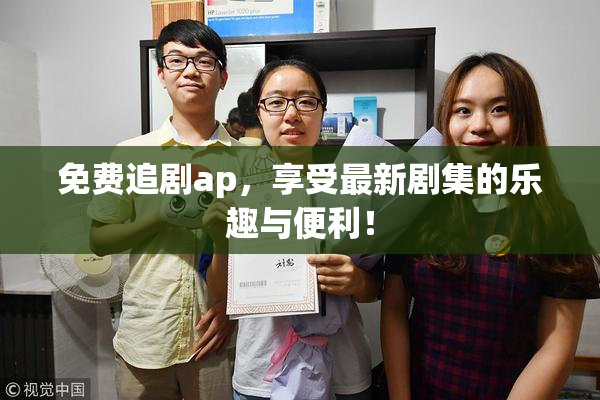 免费追剧ap，享受最新剧集的乐趣与便利！