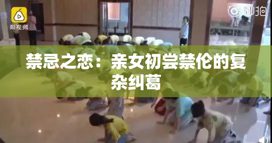 禁忌之恋：亲女初尝禁伦的复杂纠葛