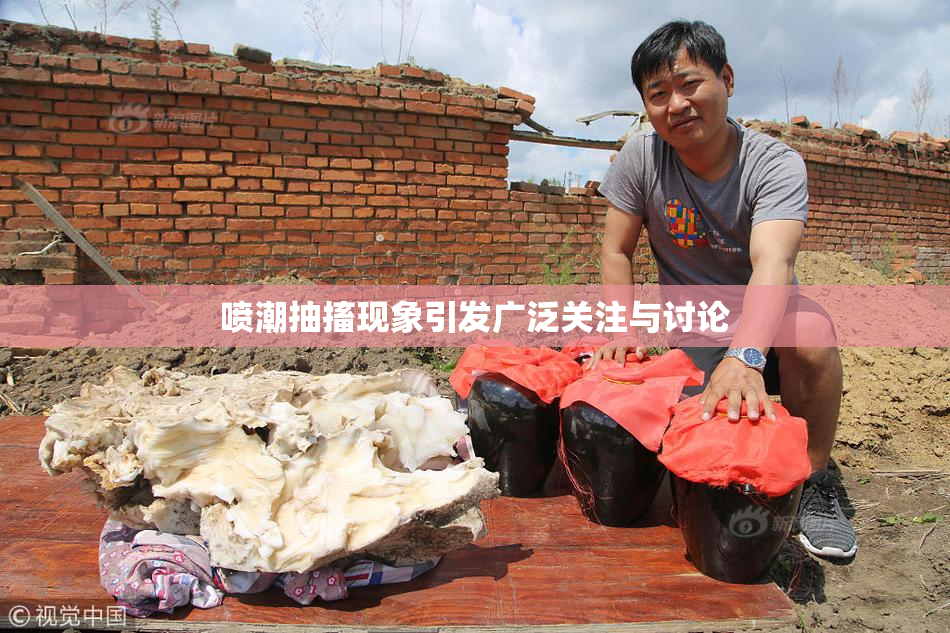 喷潮抽搐现象引发广泛关注与讨论