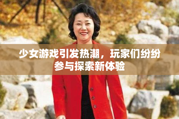 少女游戏引发热潮，玩家们纷纷参与探索新体验