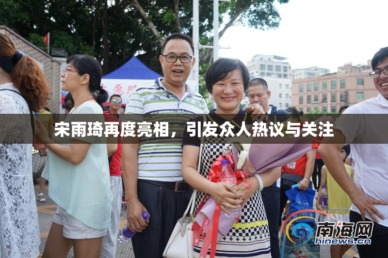 宋雨琦再度亮相，引发众人热议与关注