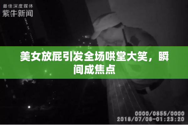 美女放屁引发全场哄堂大笑，瞬间成焦点