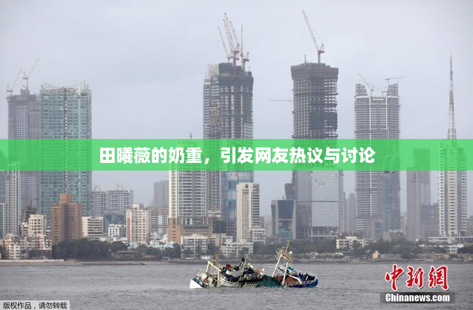 田曦薇的奶重，引发网友热议与讨论