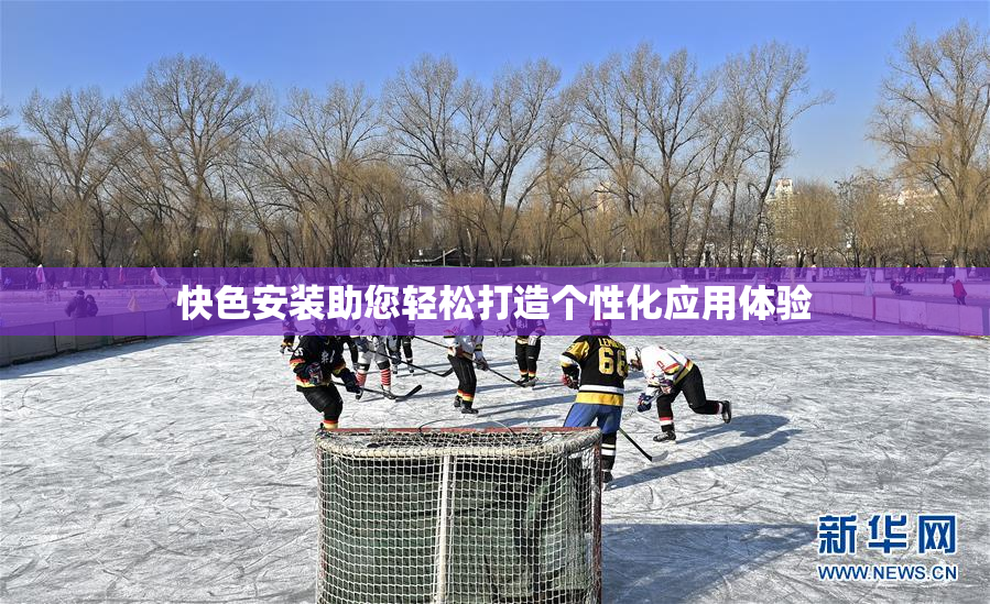 快色安装助您轻松打造个性化应用体验