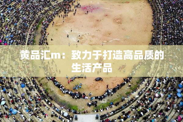 黄品汇m：致力于打造高品质的生活产品
